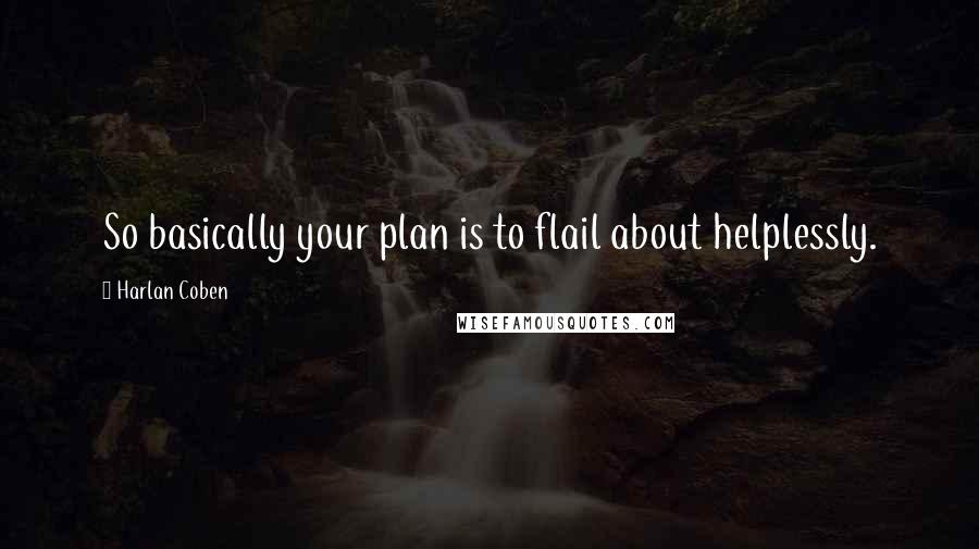 Harlan Coben Quotes: So basically your plan is to flail about helplessly.