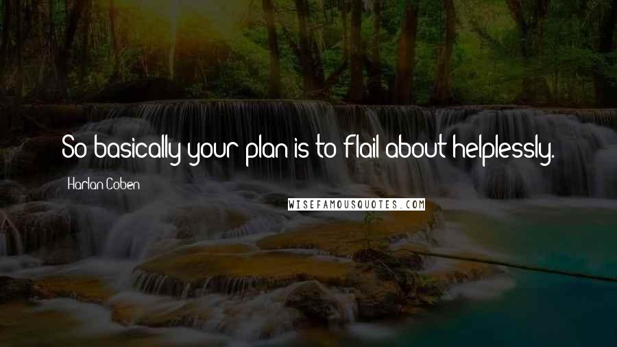 Harlan Coben Quotes: So basically your plan is to flail about helplessly.