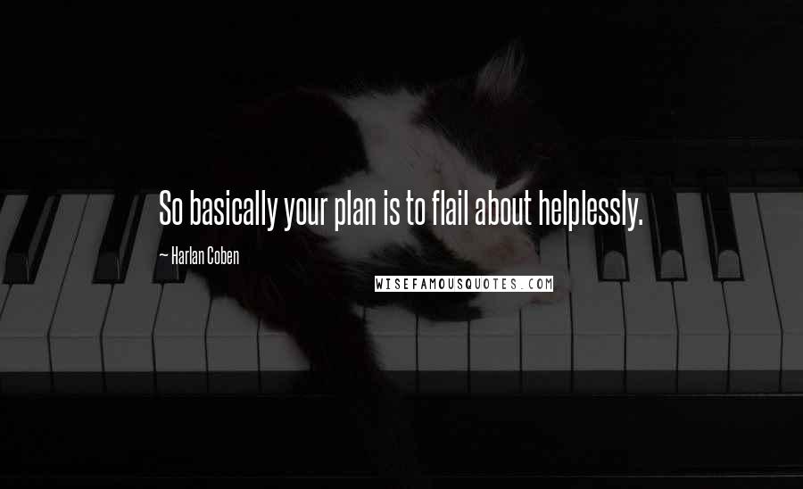 Harlan Coben Quotes: So basically your plan is to flail about helplessly.