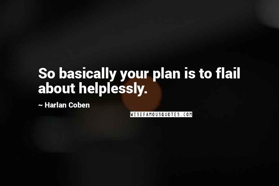 Harlan Coben Quotes: So basically your plan is to flail about helplessly.