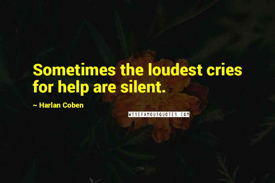 Harlan Coben Quotes: Sometimes the loudest cries for help are silent.