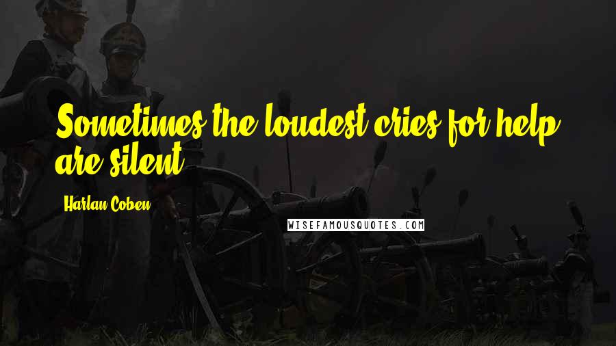 Harlan Coben Quotes: Sometimes the loudest cries for help are silent.