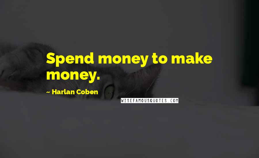 Harlan Coben Quotes: Spend money to make money.