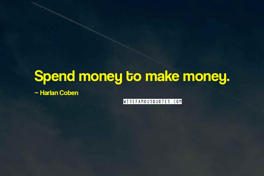 Harlan Coben Quotes: Spend money to make money.