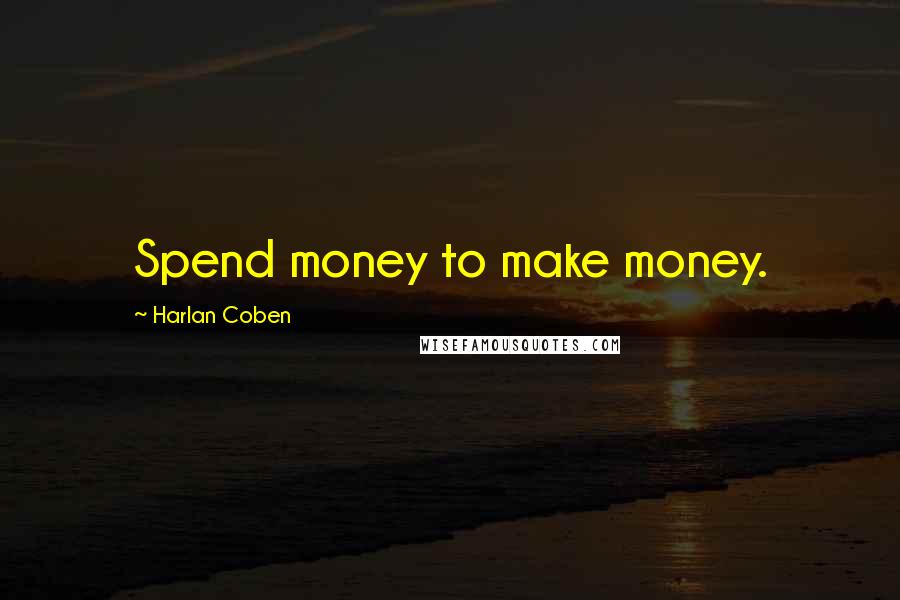Harlan Coben Quotes: Spend money to make money.