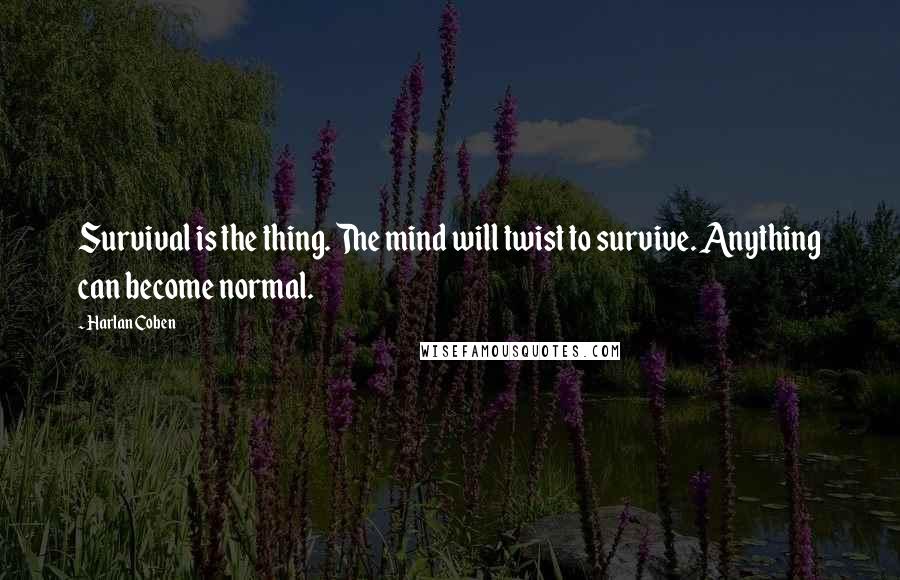 Harlan Coben Quotes: Survival is the thing. The mind will twist to survive. Anything can become normal.