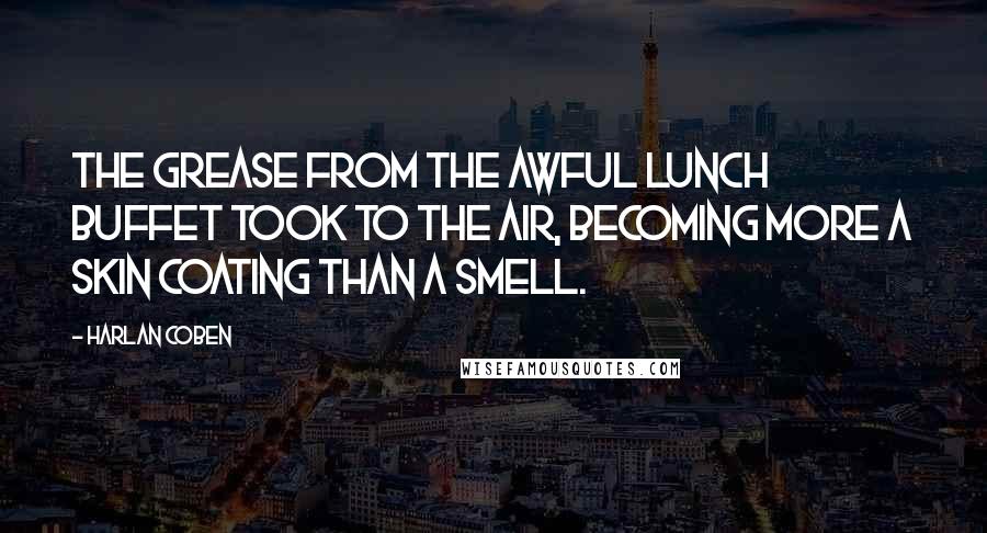 Harlan Coben Quotes: The grease from the awful lunch buffet took to the air, becoming more a skin coating than a smell.