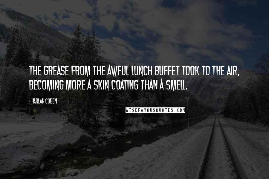 Harlan Coben Quotes: The grease from the awful lunch buffet took to the air, becoming more a skin coating than a smell.