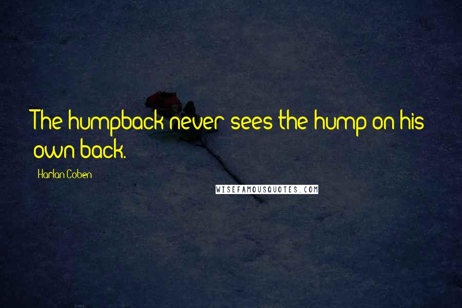 Harlan Coben Quotes: The humpback never sees the hump on his own back.