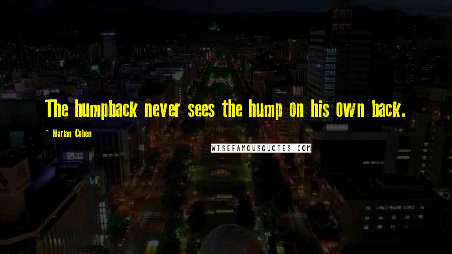 Harlan Coben Quotes: The humpback never sees the hump on his own back.