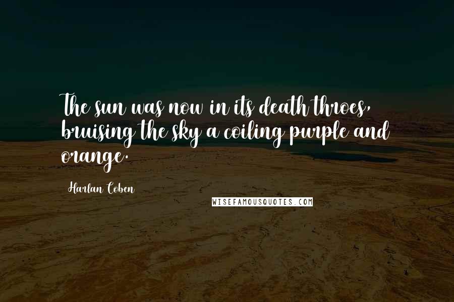 Harlan Coben Quotes: The sun was now in its death throes, bruising the sky a coiling purple and orange.