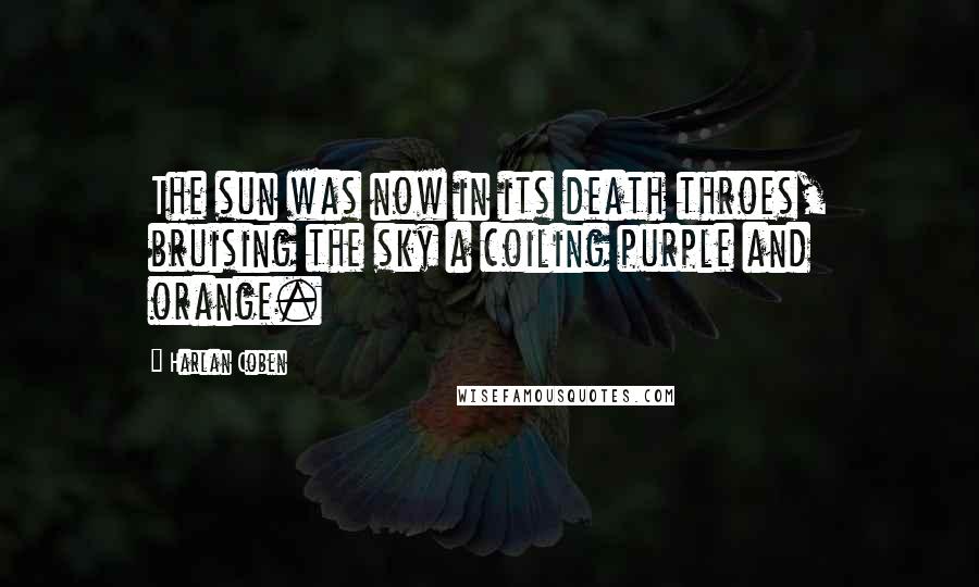 Harlan Coben Quotes: The sun was now in its death throes, bruising the sky a coiling purple and orange.