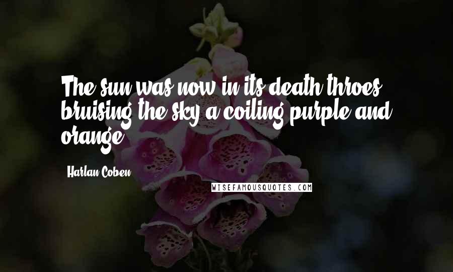 Harlan Coben Quotes: The sun was now in its death throes, bruising the sky a coiling purple and orange.