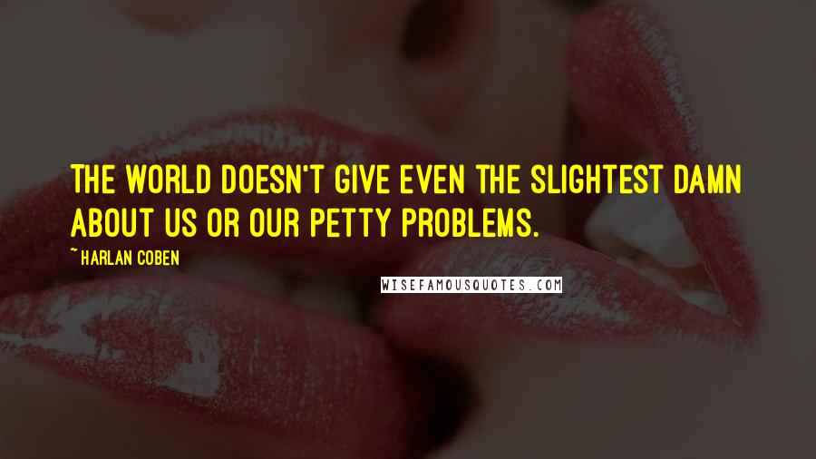 Harlan Coben Quotes: The world doesn't give even the slightest damn about us or our petty problems.