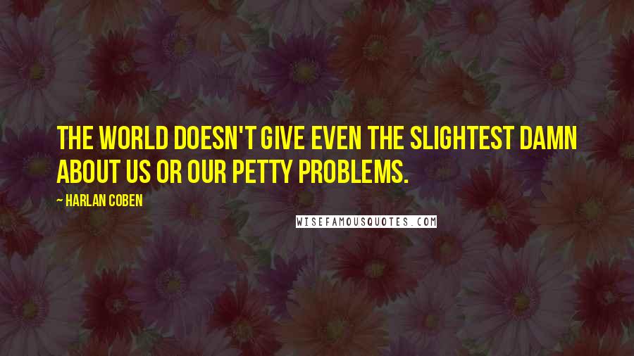 Harlan Coben Quotes: The world doesn't give even the slightest damn about us or our petty problems.