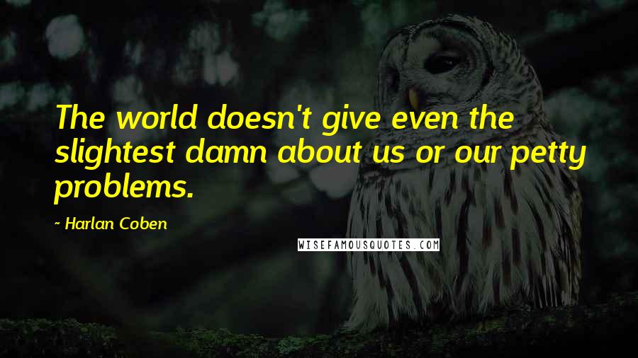 Harlan Coben Quotes: The world doesn't give even the slightest damn about us or our petty problems.