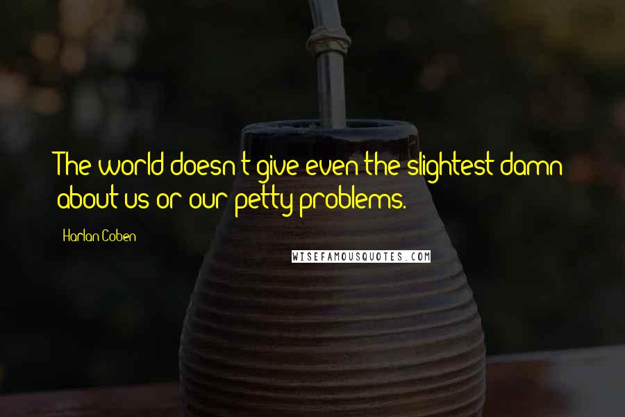 Harlan Coben Quotes: The world doesn't give even the slightest damn about us or our petty problems.