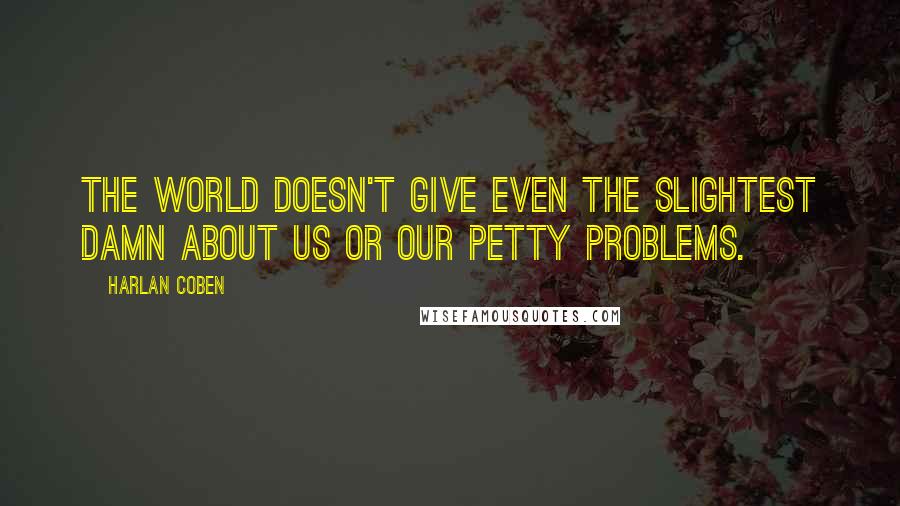 Harlan Coben Quotes: The world doesn't give even the slightest damn about us or our petty problems.