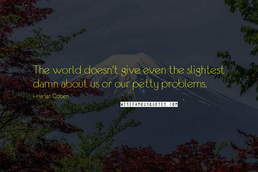 Harlan Coben Quotes: The world doesn't give even the slightest damn about us or our petty problems.