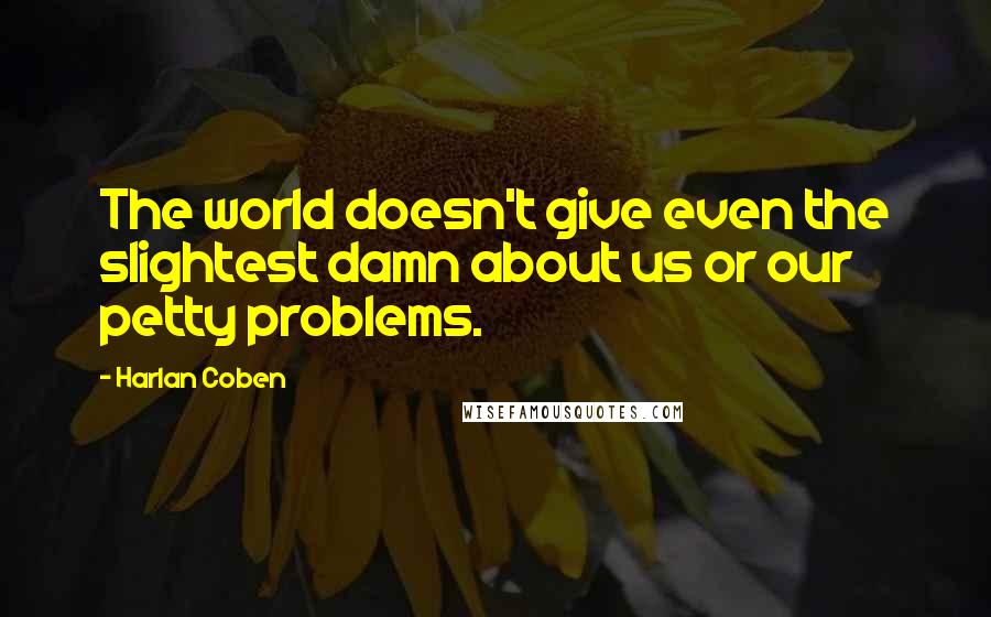 Harlan Coben Quotes: The world doesn't give even the slightest damn about us or our petty problems.