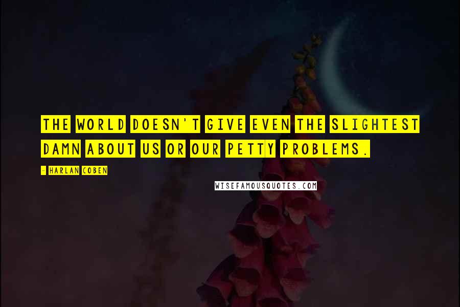 Harlan Coben Quotes: The world doesn't give even the slightest damn about us or our petty problems.
