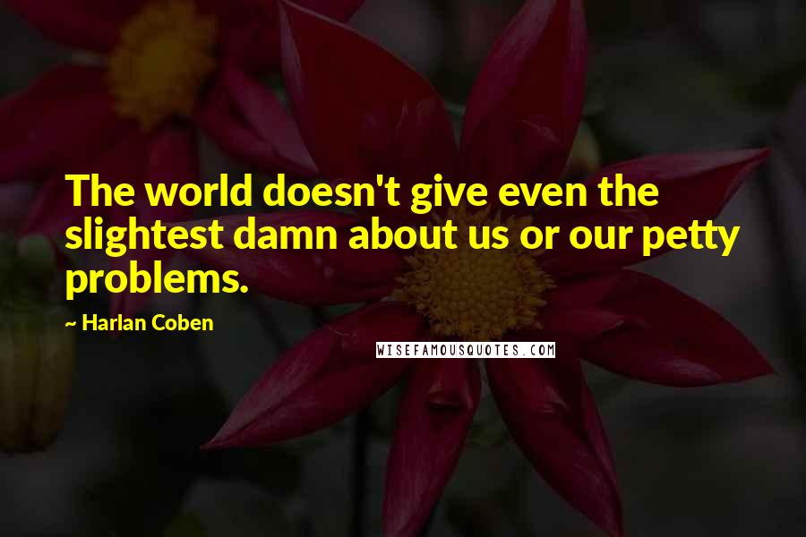 Harlan Coben Quotes: The world doesn't give even the slightest damn about us or our petty problems.