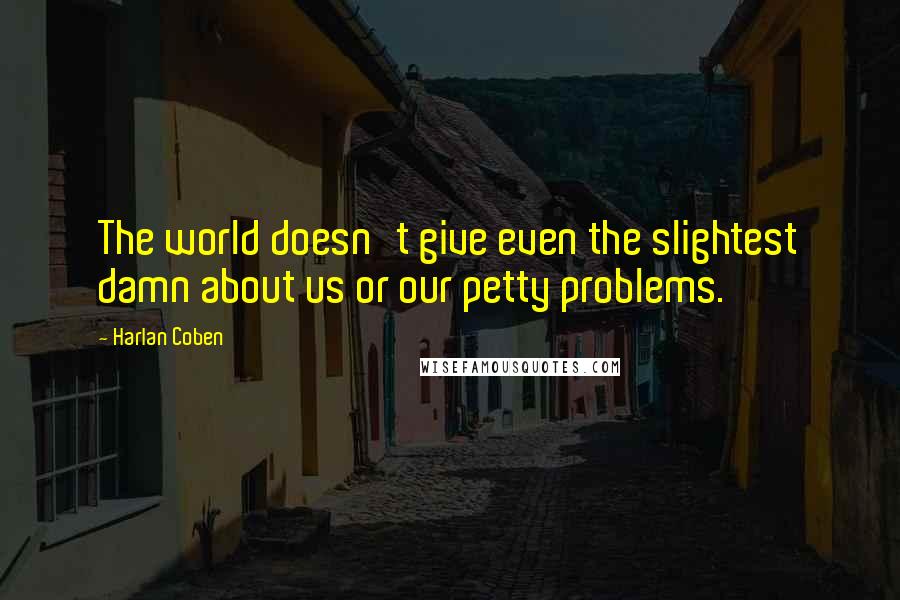 Harlan Coben Quotes: The world doesn't give even the slightest damn about us or our petty problems.