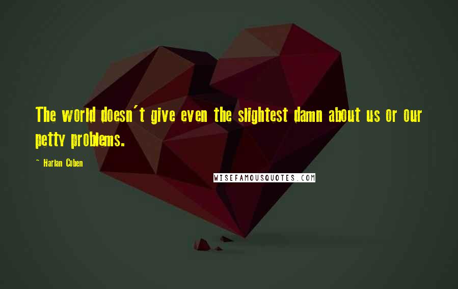 Harlan Coben Quotes: The world doesn't give even the slightest damn about us or our petty problems.