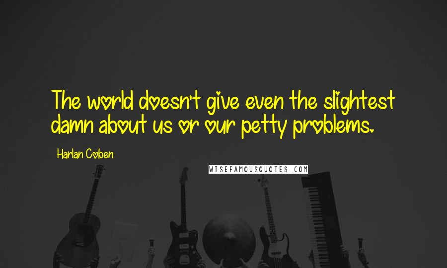 Harlan Coben Quotes: The world doesn't give even the slightest damn about us or our petty problems.