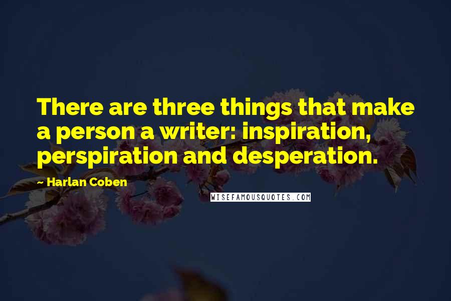 Harlan Coben Quotes: There are three things that make a person a writer: inspiration, perspiration and desperation.