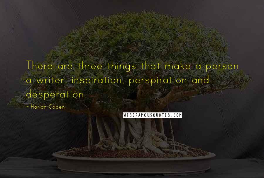 Harlan Coben Quotes: There are three things that make a person a writer: inspiration, perspiration and desperation.