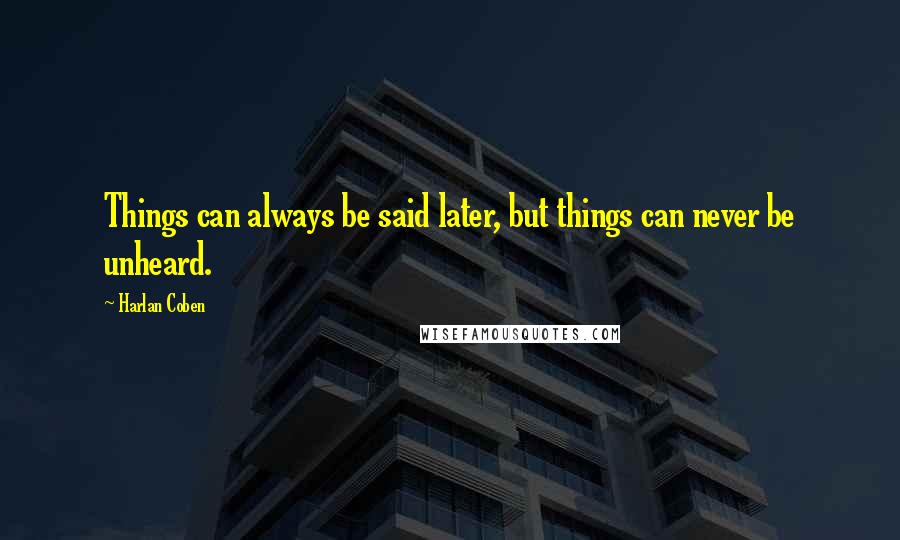 Harlan Coben Quotes: Things can always be said later, but things can never be unheard.