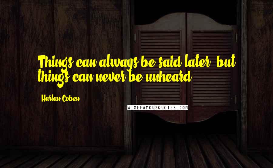 Harlan Coben Quotes: Things can always be said later, but things can never be unheard.