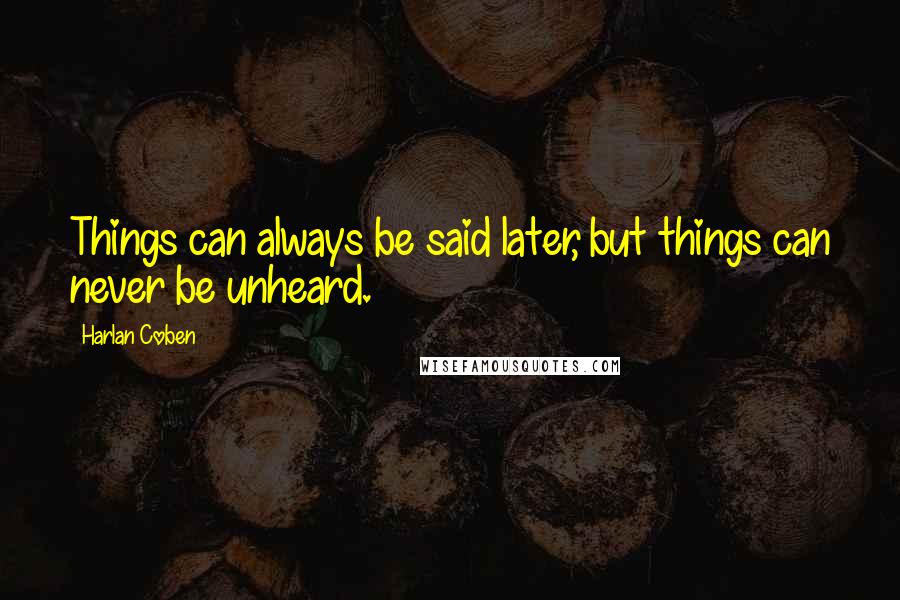 Harlan Coben Quotes: Things can always be said later, but things can never be unheard.