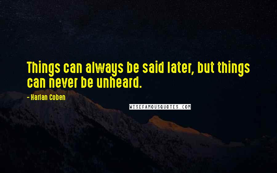 Harlan Coben Quotes: Things can always be said later, but things can never be unheard.