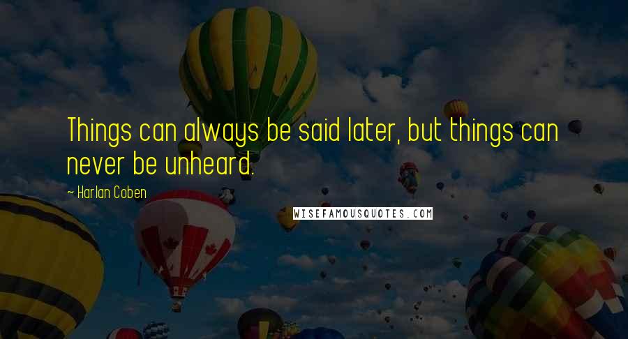 Harlan Coben Quotes: Things can always be said later, but things can never be unheard.