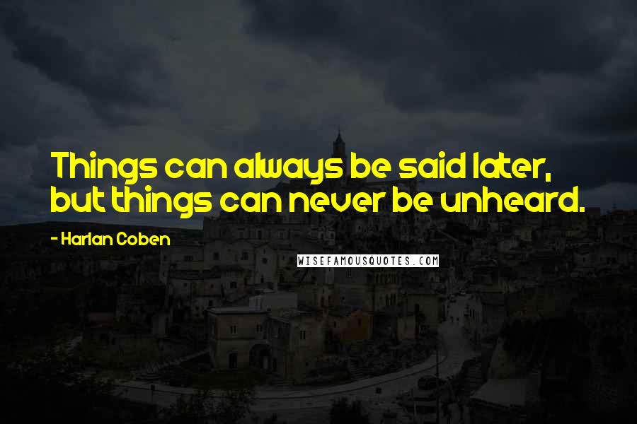 Harlan Coben Quotes: Things can always be said later, but things can never be unheard.