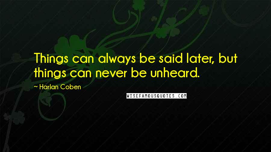 Harlan Coben Quotes: Things can always be said later, but things can never be unheard.