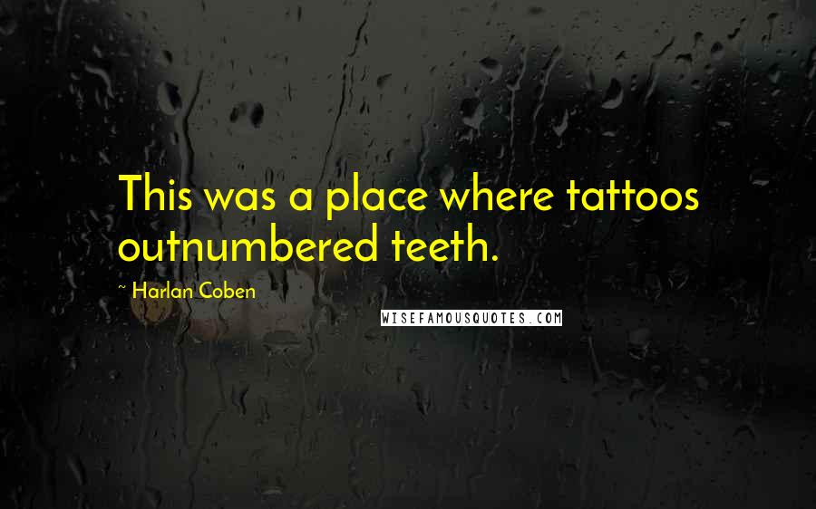 Harlan Coben Quotes: This was a place where tattoos outnumbered teeth.
