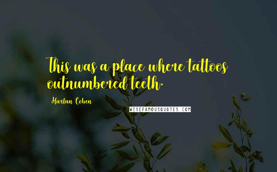 Harlan Coben Quotes: This was a place where tattoos outnumbered teeth.