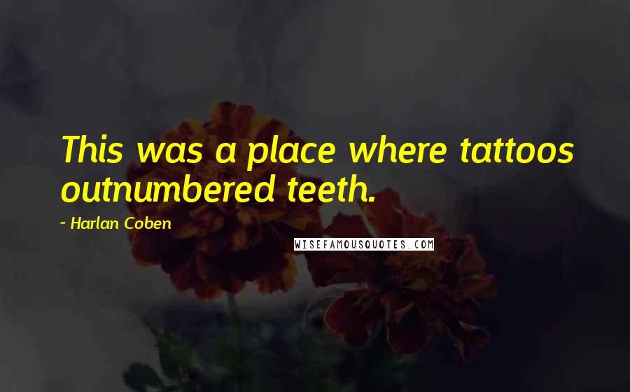 Harlan Coben Quotes: This was a place where tattoos outnumbered teeth.