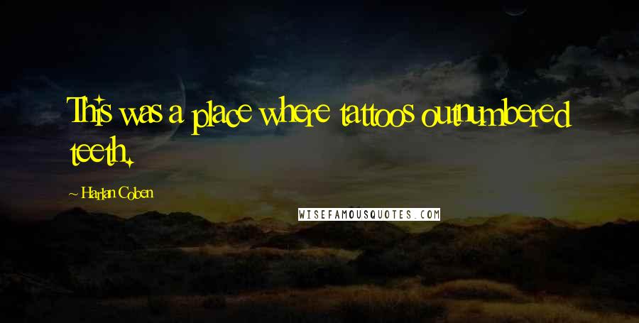 Harlan Coben Quotes: This was a place where tattoos outnumbered teeth.