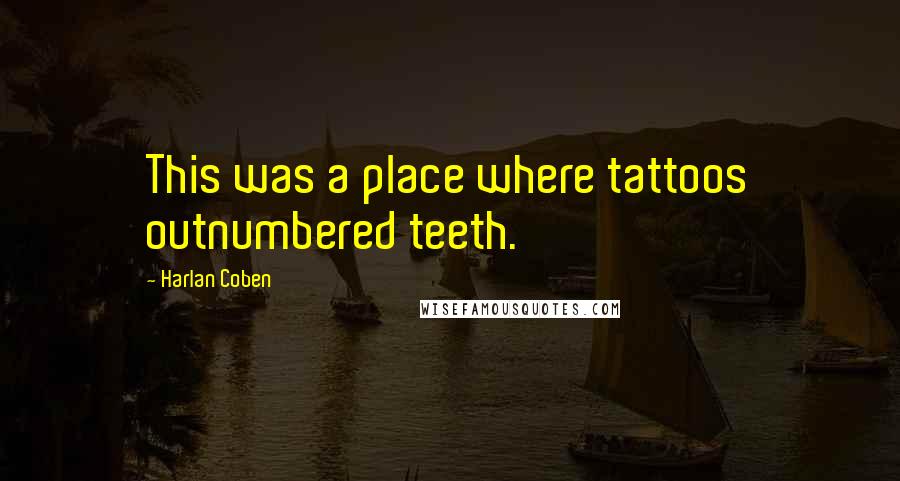 Harlan Coben Quotes: This was a place where tattoos outnumbered teeth.