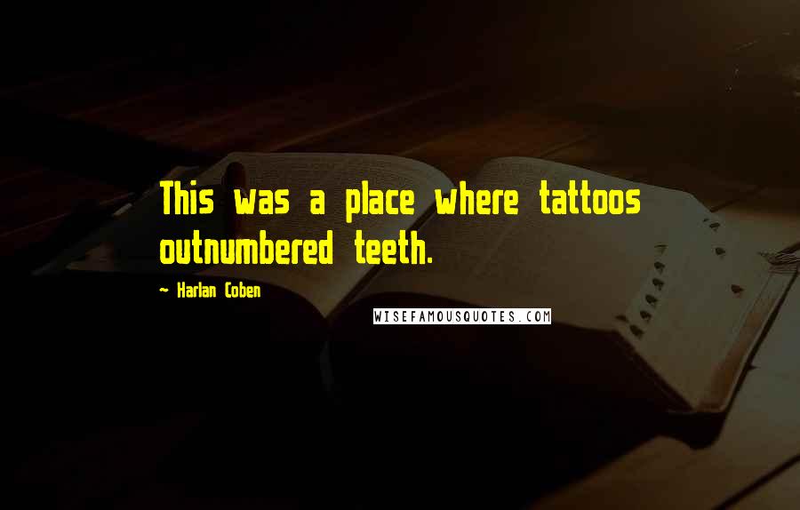 Harlan Coben Quotes: This was a place where tattoos outnumbered teeth.