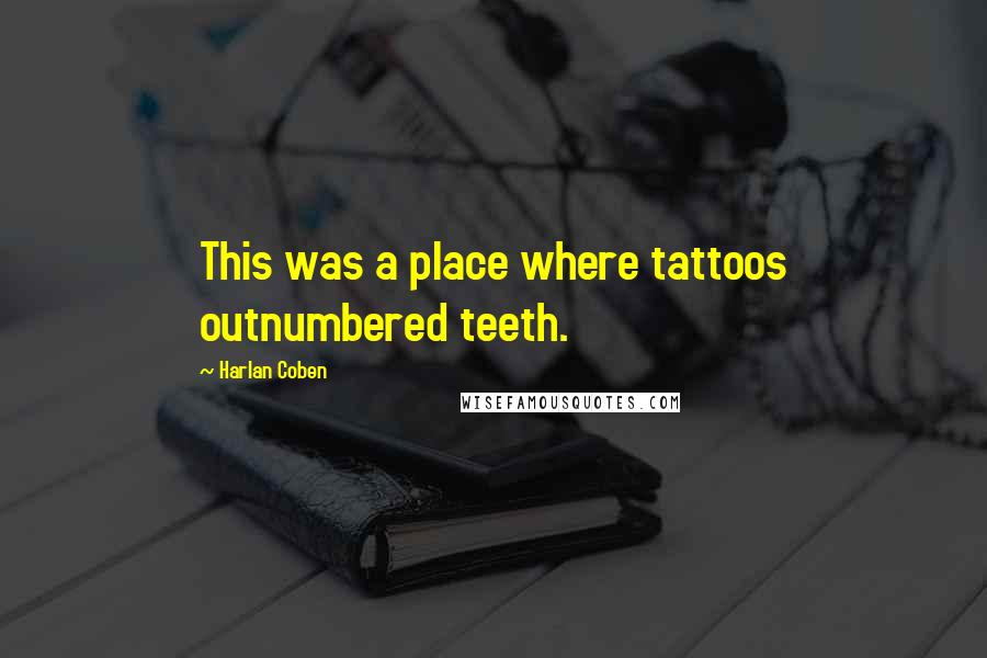 Harlan Coben Quotes: This was a place where tattoos outnumbered teeth.