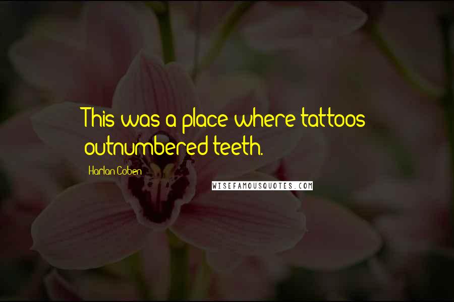 Harlan Coben Quotes: This was a place where tattoos outnumbered teeth.