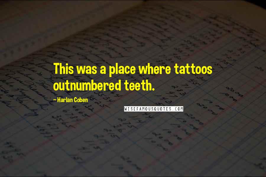 Harlan Coben Quotes: This was a place where tattoos outnumbered teeth.