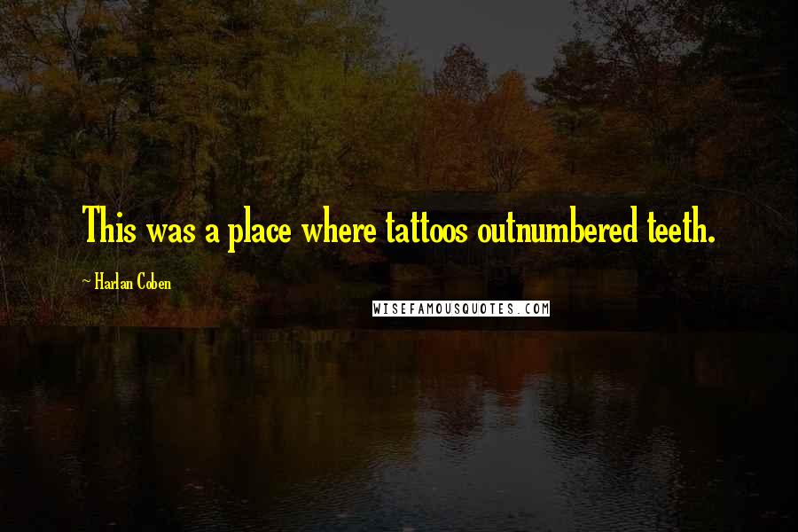 Harlan Coben Quotes: This was a place where tattoos outnumbered teeth.