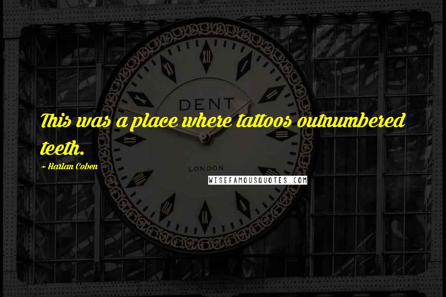 Harlan Coben Quotes: This was a place where tattoos outnumbered teeth.