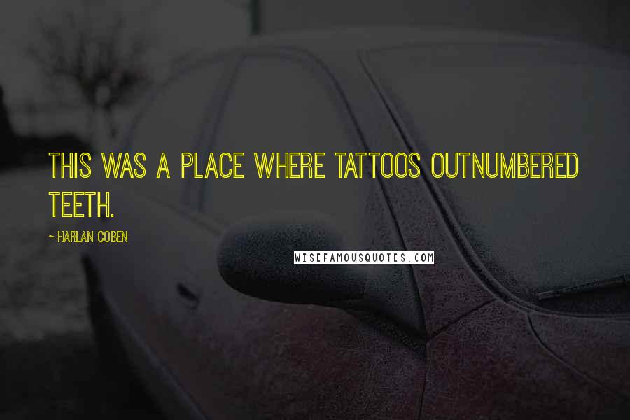 Harlan Coben Quotes: This was a place where tattoos outnumbered teeth.